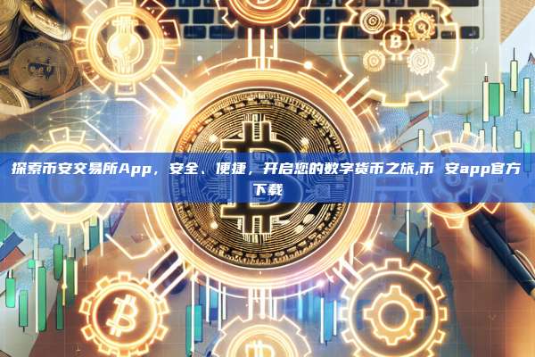 探索币安交易所App，安全、便捷，开启您的数字货币之旅,币 安app官方下载-第1张图片-币安app