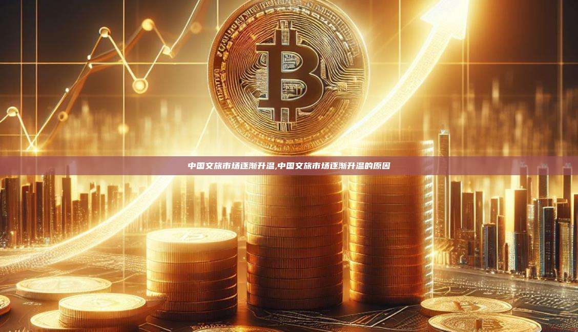 中国文旅市场逐渐升温,中国文旅市场逐渐升温的原因-第1张图片-币安app 中国文旅市场逐渐升温,中国文旅市场逐渐升温的原因-第1张图片-币安app
