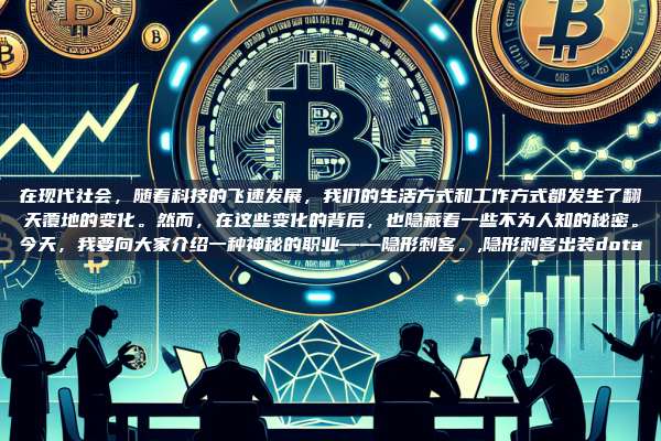 在现代社会,随着科技的飞速发展,我们的生活方式和工作方式都发生了翻天覆地的变化。然而,在这些变化的背后,也隐藏着一些不为人知的秘密。今天,我要向大家介绍一种神秘的职业——隐形刺客。,隐形刺客出装dota-第1张图片-币安app 在现代社会,随着科技的飞速发展,我们的生活方式和工作方式都发生了翻天覆地的变化。然而,在这些变化的背后,也隐藏着一些不为人知的秘密。今天,我要向大家介绍一种神秘的职业——隐形刺客。,隐形刺客出装dota-第1张图片-币安app