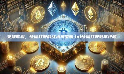 英雄联盟，梦魇打野的战术与策略,lol梦魇打野教学视频-第1张图片-币安app