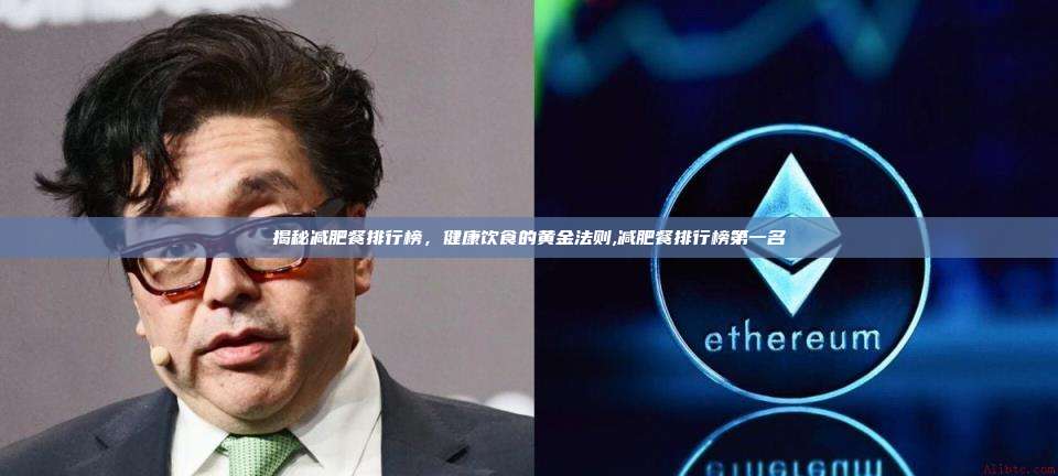 揭秘减肥餐排行榜，健康饮食的黄金法则,减肥餐排行榜第一名-第1张图片-币安app