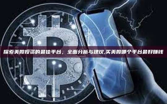 探索美股投资的最佳平台,全面分析与建议,买美股哪个平台最好赚钱-第1张图片-币安app 探索美股投资的最佳平台,全面分析与建议,买美股哪个平台最好赚钱-第1张图片-币安app