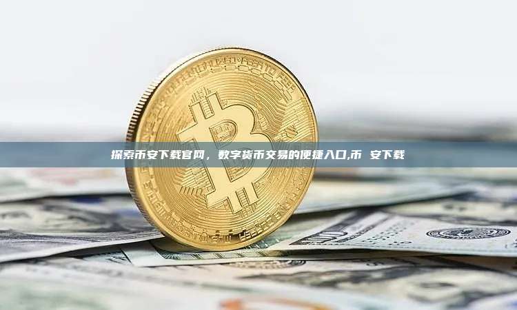 探索币安下载官网,数字货币交易的便捷入口,币 安下载-第1张图片-币安app 探索币安下载官网,数字货币交易的便捷入口,币 安下载-第1张图片-币安app