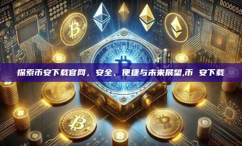 探索币安下载官网,安全、便捷与未来展望,币 安下载-第1张图片-币安app 探索币安下载官网,安全、便捷与未来展望,币 安下载-第1张图片-币安app
