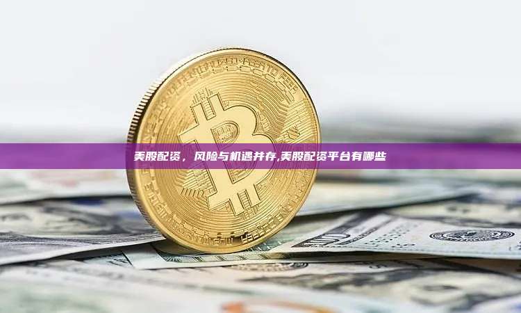 美股配资,风险与机遇并存,美股配资平台有哪些-第1张图片-币安app 美股配资,风险与机遇并存,美股配资平台有哪些-第1张图片-币安app