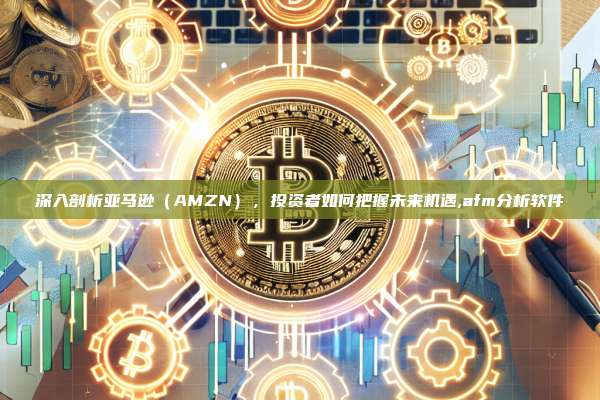 深入剖析亚马逊(AMZN),投资者如何把握未来机遇,afm分析软件-第1张图片-币安app 深入剖析亚马逊(AMZN),投资者如何把握未来机遇,afm分析软件-第1张图片-币安app
