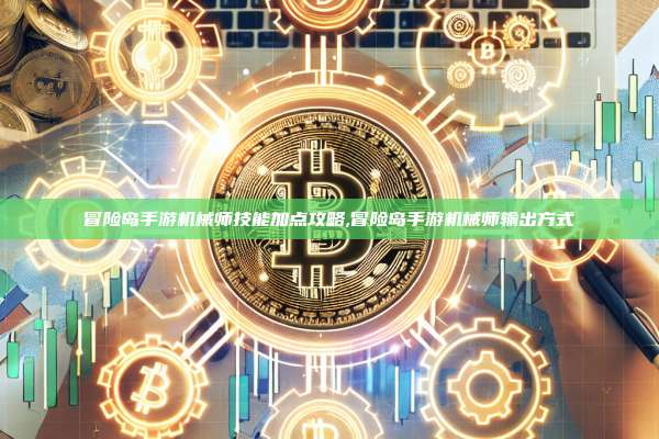 冒险岛手游机械师技能加点攻略,冒险岛手游机械师输出方式-第1张图片-币安app 冒险岛手游机械师技能加点攻略,冒险岛手游机械师输出方式-第1张图片-币安app