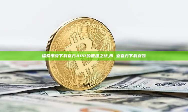 探索币安下载官方APP的便捷之旅,币 安官方下载安装-第1张图片-币安app