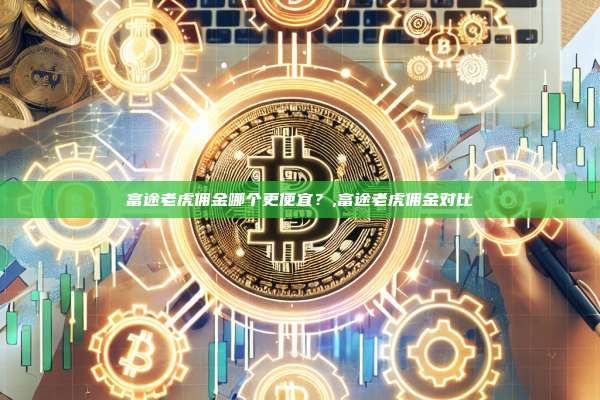 富途老虎佣金哪个更便宜?,富途老虎佣金对比-第1张图片-币安app 富途老虎佣金哪个更便宜?,富途老虎佣金对比-第1张图片-币安app