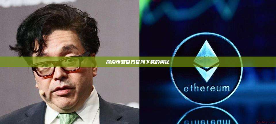 探索币安官方官网下载的奥秘-第1张图片-币安app 探索币安官方官网下载的奥秘-第1张图片-币安app