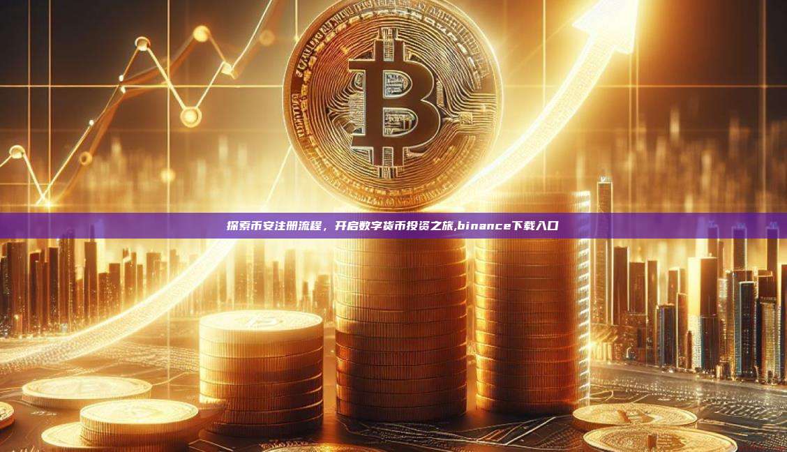 探索币安注册流程，开启数字货币投资之旅,binance下载入口-第1张图片-币安app