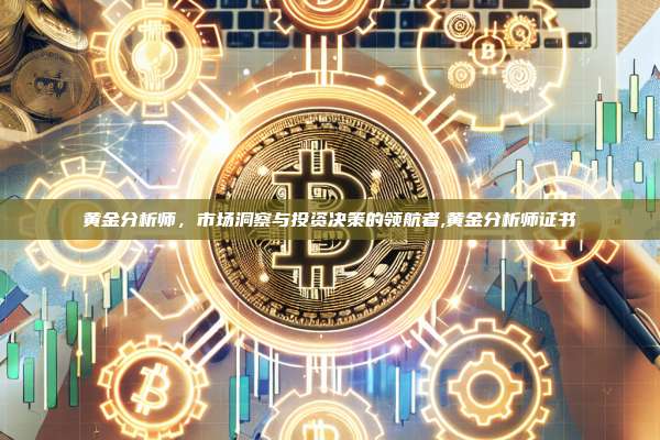 黄金分析师,市场洞察与投资决策的领航者,黄金分析师证书-第1张图片-币安app 黄金分析师,市场洞察与投资决策的领航者,黄金分析师证书-第1张图片-币安app