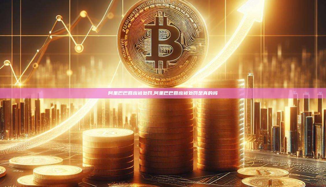 阿里巴巴回应被处罚,阿里巴巴回应被处罚是真的吗-第1张图片-币安app 阿里巴巴回应被处罚,阿里巴巴回应被处罚是真的吗-第1张图片-币安app