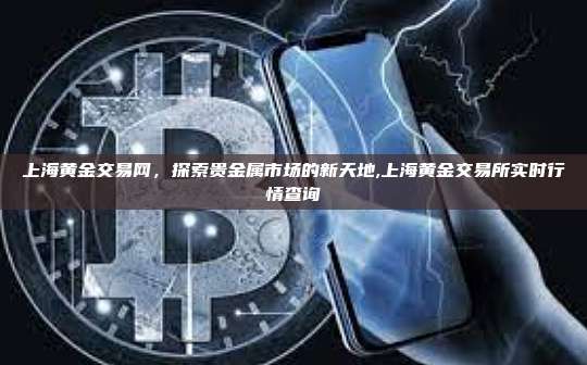 上海黄金交易网,探索贵金属市场的新天地,上海黄金交易所实时行情查询-第1张图片-币安app 上海黄金交易网,探索贵金属市场的新天地,上海黄金交易所实时行情查询-第1张图片-币安app
