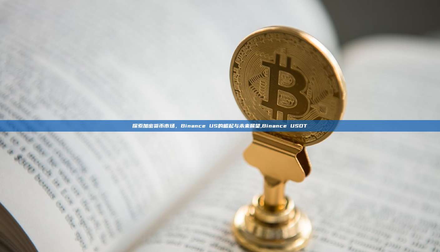 探索加密货币市场,Binance US的崛起与未来展望,Binance USDT-第1张图片-币安app 探索加密货币市场,Binance US的崛起与未来展望,Binance USDT-第1张图片-币安app