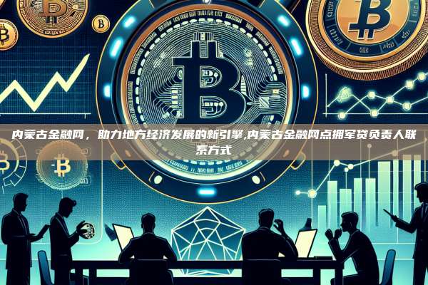 内蒙古金融网,助力地方经济发展的新引擎,内蒙古金融网点拥军贷负责人联系方式-第1张图片-币安app 内蒙古金融网,助力地方经济发展的新引擎,内蒙古金融网点拥军贷负责人联系方式-第1张图片-币安app