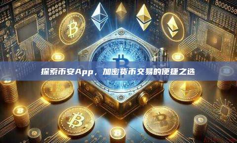 探索币安App，加密货币交易的便捷之选-第1张图片-币安app