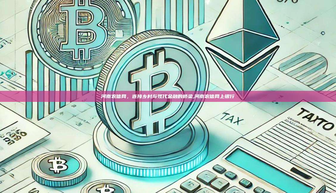 河南农信网,连接乡村与现代金融的桥梁,河南农信网上银行-第1张图片-币安app 河南农信网,连接乡村与现代金融的桥梁,河南农信网上银行-第1张图片-币安app
