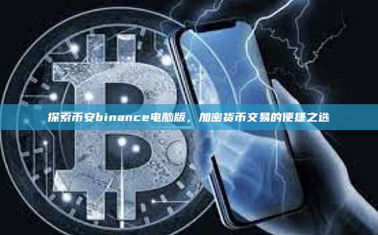 探索币安binance电脑版,加密货币交易的便捷之选-第1张图片-币安app 探索币安binance电脑版,加密货币交易的便捷之选-第1张图片-币安app