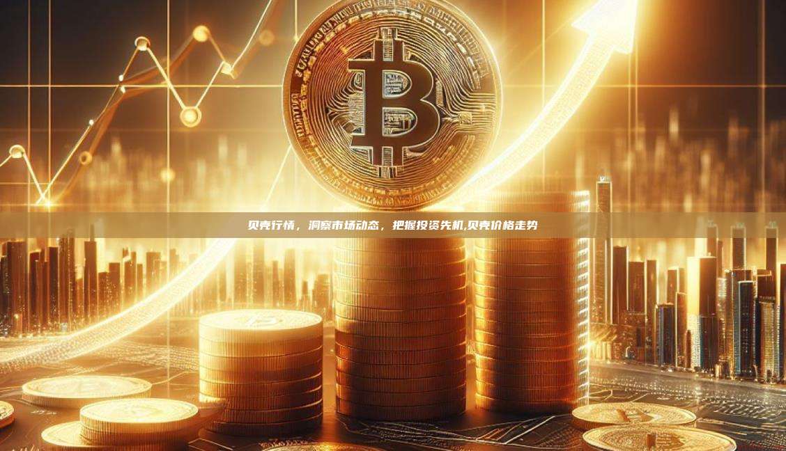 贝壳行情,洞察市场动态,把握投资先机,贝壳价格走势-第1张图片-币安app 贝壳行情,洞察市场动态,把握投资先机,贝壳价格走势-第1张图片-币安app