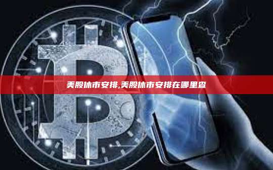 美股休市安排,美股休市安排在哪里查-第1张图片-币安app 美股休市安排,美股休市安排在哪里查-第1张图片-币安app
