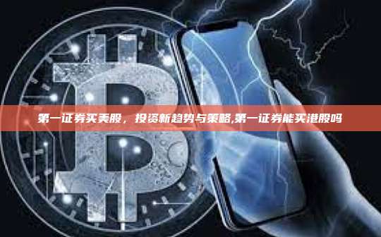 第一证券买美股，投资新趋势与策略,第一证券能买港股吗-第1张图片-币安app