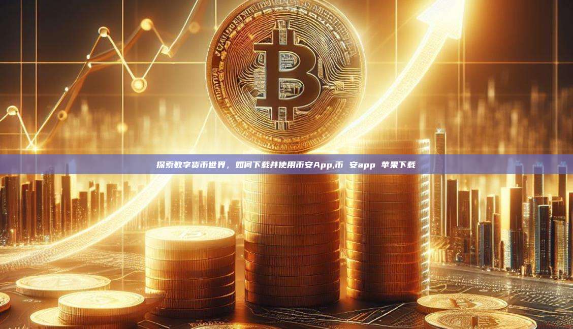 探索数字货币世界，如何下载并使用币安App,币 安app 苹果下载-第1张图片-币安app