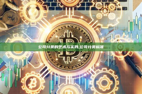 公司分类的艺术与实践,公司分类标准-第1张图片-币安app 公司分类的艺术与实践,公司分类标准-第1张图片-币安app