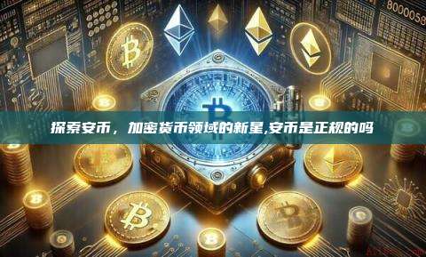 探索安币,加密货币领域的新星,安币是正规的吗-第1张图片-币安app 探索安币,加密货币领域的新星,安币是正规的吗-第1张图片-币安app