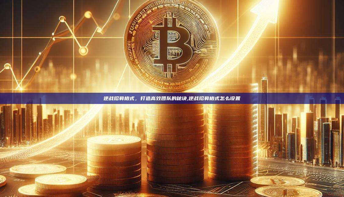 逆战招募格式,打造高效团队的秘诀,逆战招募格式怎么设置-第1张图片-币安app 逆战招募格式,打造高效团队的秘诀,逆战招募格式怎么设置-第1张图片-币安app
