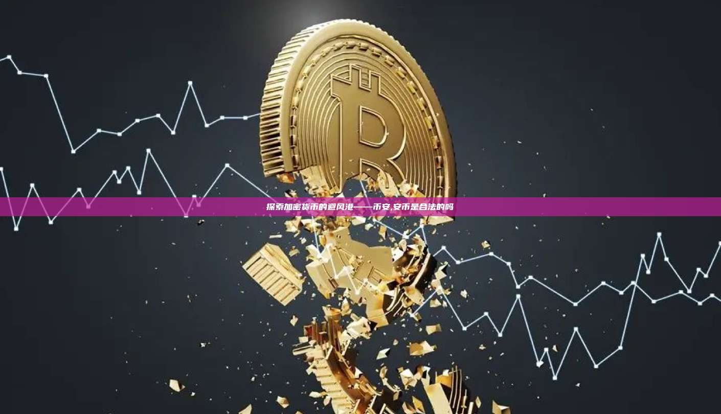 探索加密货币的避风港——币安,安币是合法的吗-第1张图片-币安app