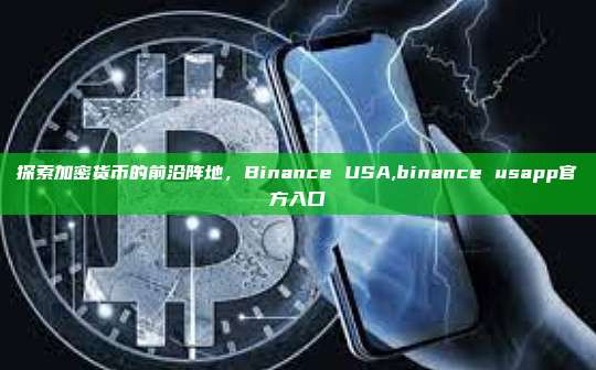 探索加密货币的前沿阵地,Binance USA,binance usapp官方入口-第1张图片-币安app 探索加密货币的前沿阵地,Binance USA,binance usapp官方入口-第1张图片-币安app