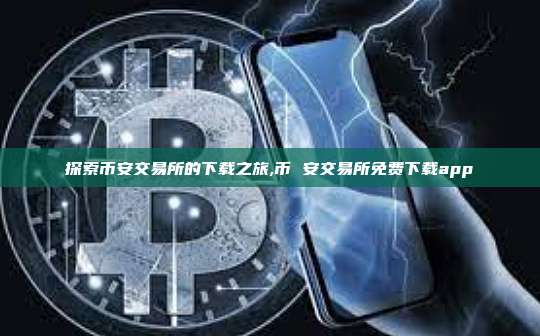 探索币安交易所的下载之旅,币 安交易所免费下载app-第1张图片-币安app 探索币安交易所的下载之旅,币 安交易所免费下载app-第1张图片-币安app