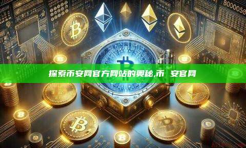探索币安网官方网站的奥秘,币 安官网-第1张图片-币安app 探索币安网官方网站的奥秘,币 安官网-第1张图片-币安app
