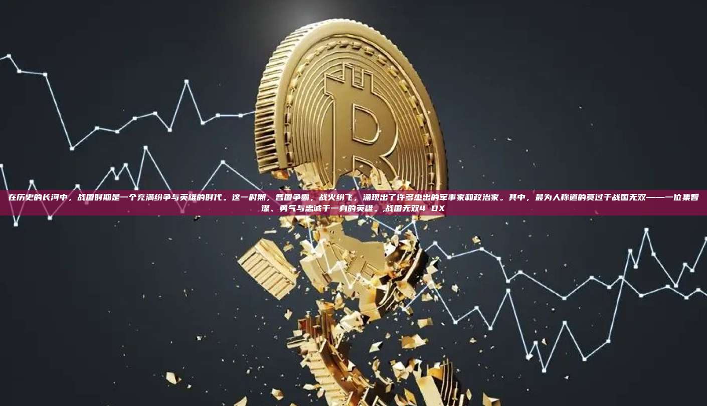 在历史的长河中,战国时期是一个充满纷争与英雄的时代。这一时期,各国争霸,战火纷飞,涌现出了许多杰出的军事家和政治家。其中,最为人称道的莫过于战国无双——一位集智谋、勇气与忠诚于一身的英雄。,战国无双4 DX-第1张图片-币安app 在历史的长河中,战国时期是一个充满纷争与英雄的时代。这一时期,各国争霸,战火纷飞,涌现出了许多杰出的军事家和政治家。其中,最为人称道的莫过于战国无双——一位集智谋、勇气与忠诚于一身的英雄。,战国无双4 DX-第1张图片-币安app
